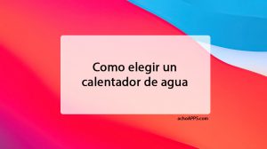 Como Elegir Un Calentador De Agua